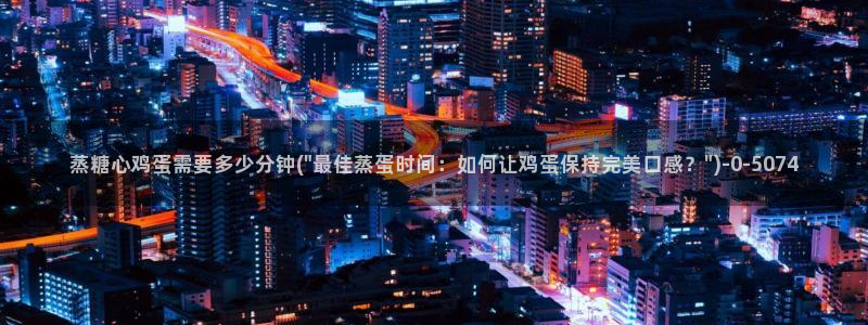 糖心.www：蒸糖心鸡蛋需要多少分钟(\