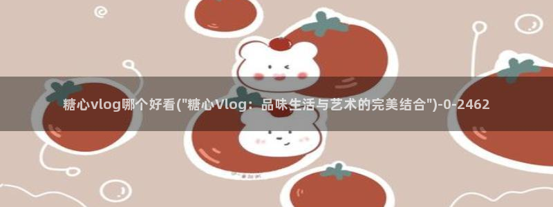 糖心总部：糖心vlog哪个好看(\